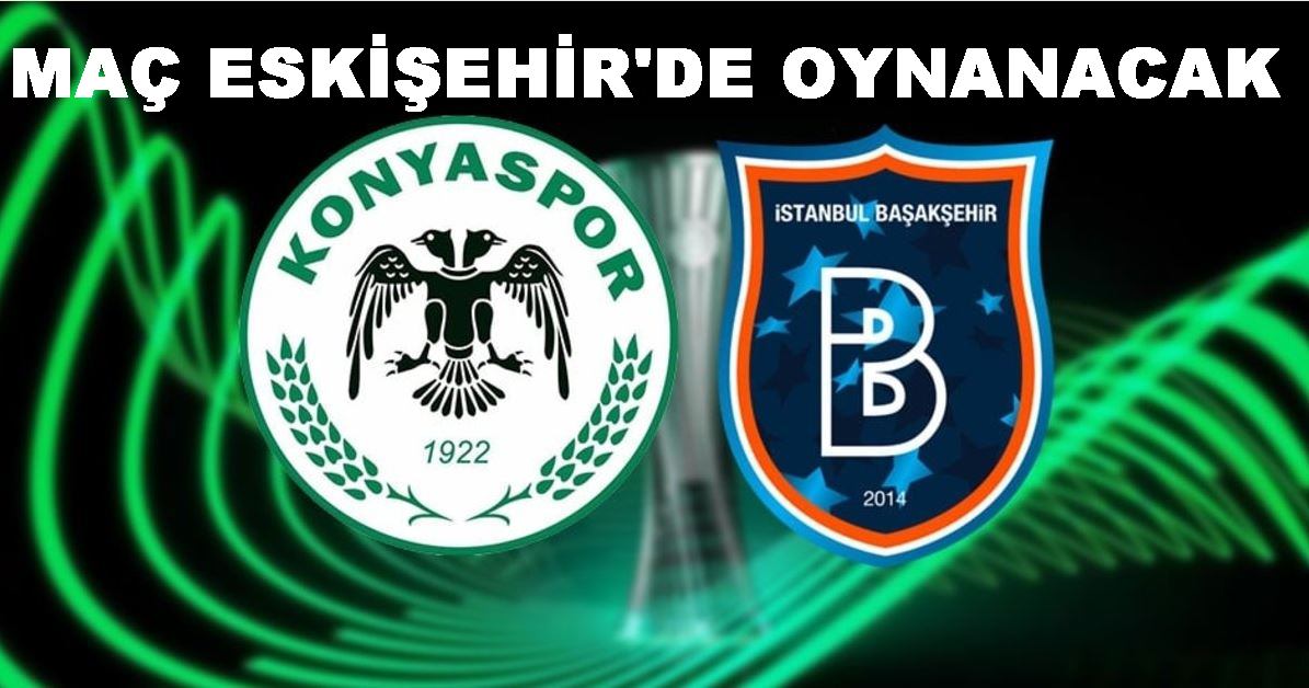Konyaspor-Başakşehir maçı Eskişehir'de oynanacak