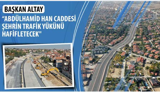 Başkan Altay: “Abdülhamid Han Caddesi Şehrin Trafik Yükünü Hafifletecek”