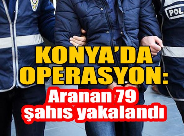 Konya’da Aranması Olan 79 Şahıs Operasyonlarla Yakalandı