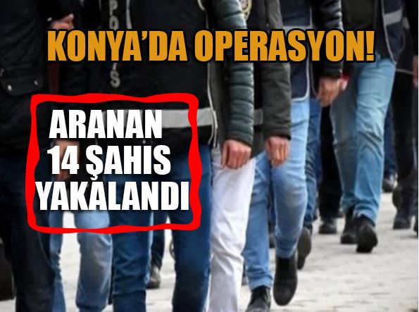 Konya’da 138 Yıl Kesinleşmiş Hapis Cezası Olan 14 Şahıs Operasyonlarla Yakalandı