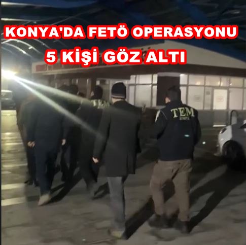 Konya'da FETÖ Operasyonu : 5 Göz altı