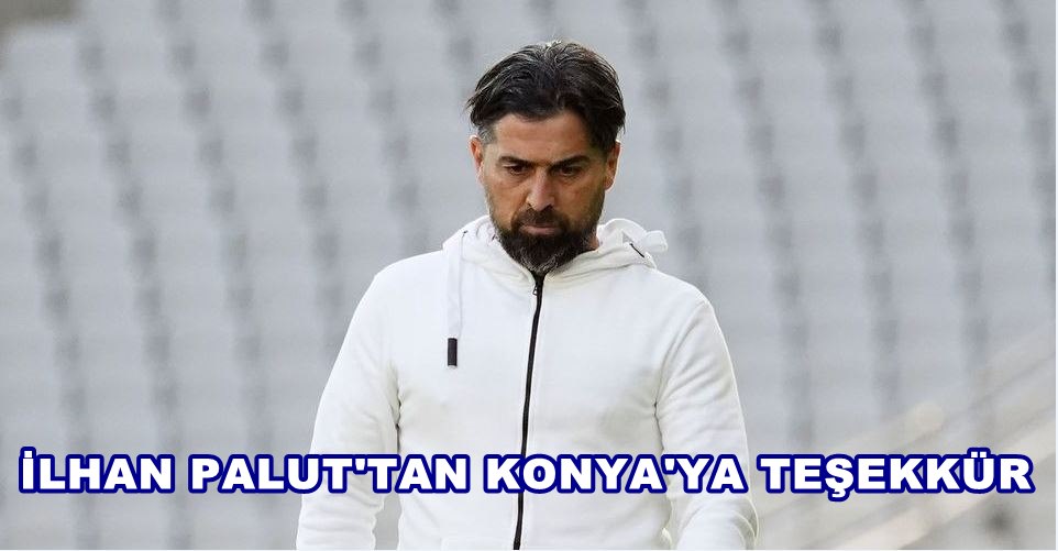İlhan Palut Konya'ya Teşekkür Etti