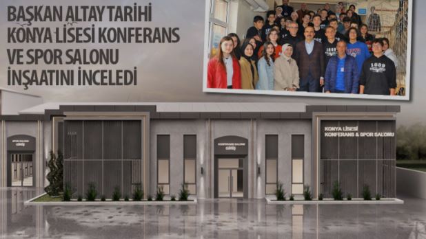 Başkan Altay Tarihi Konya Lisesi Konferans ve Spor Salonu İnşaatını İnceledi