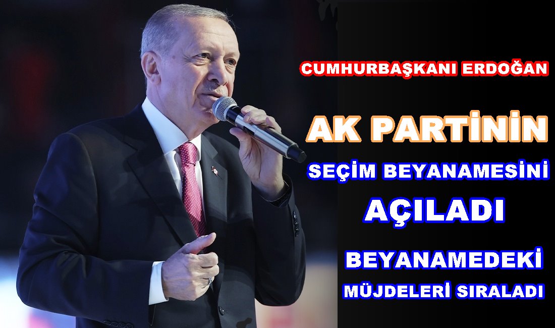 Cumhurbaşkanı Erdoğan , AK Parti seçim beyannamesi açıklandı