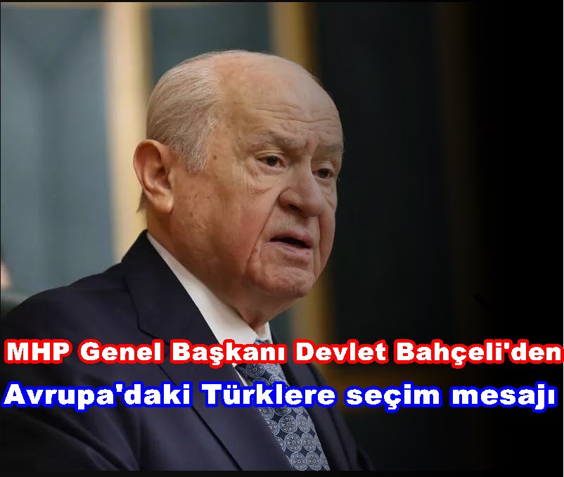 MHP Genel Başkanı Bahçeli,  ‘’Avrupa'daki Türklerin Sandığa Yansıyacak İradeleri Tarihi Önemdedir’’