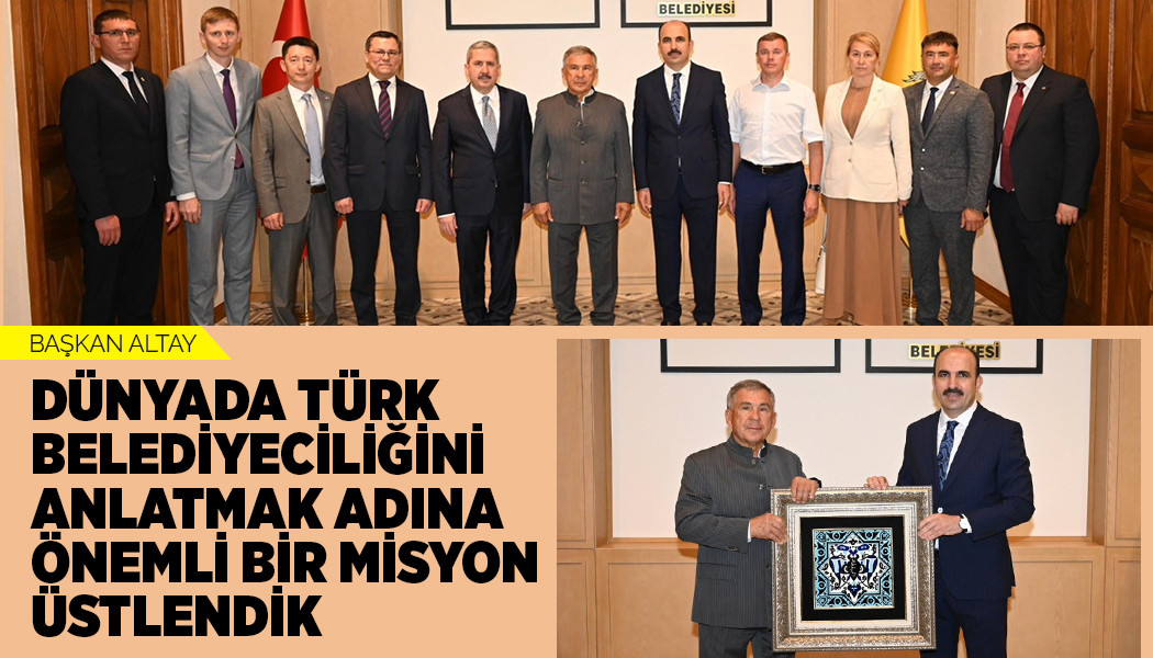 Başkan Altay: “Dünyada Türk Belediyeciliğini Anlatmak Adına Önemli Bir Misyon Üstlendik”