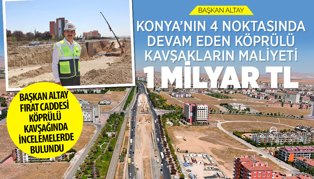 Başkan Altay: “Konya’nın 4 Noktasında Devam Eden Köprülü Kavşakların Maliyeti 1 Milyar Tl”