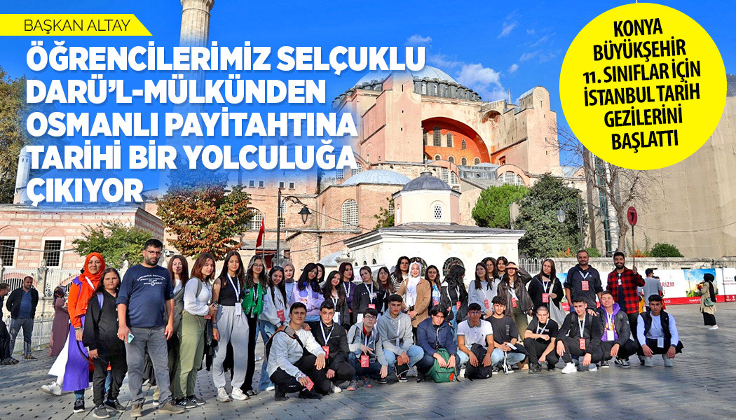 Başkan Altay: “Öğrencilerimiz Selçuklu Darü’l-Mülkünden Osmanlı Payitahtına Tarihi Bir Yolculuğa Çıkıyor”