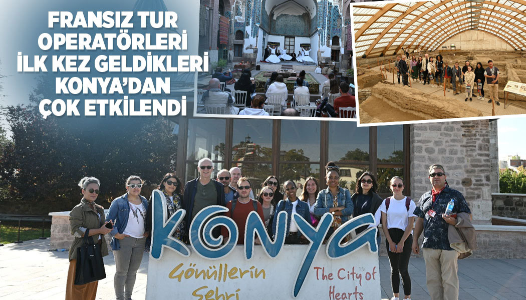 Fransız Tur Operatörleri İlk Kez Geldikleri Konya’dan Çok Etkilendi