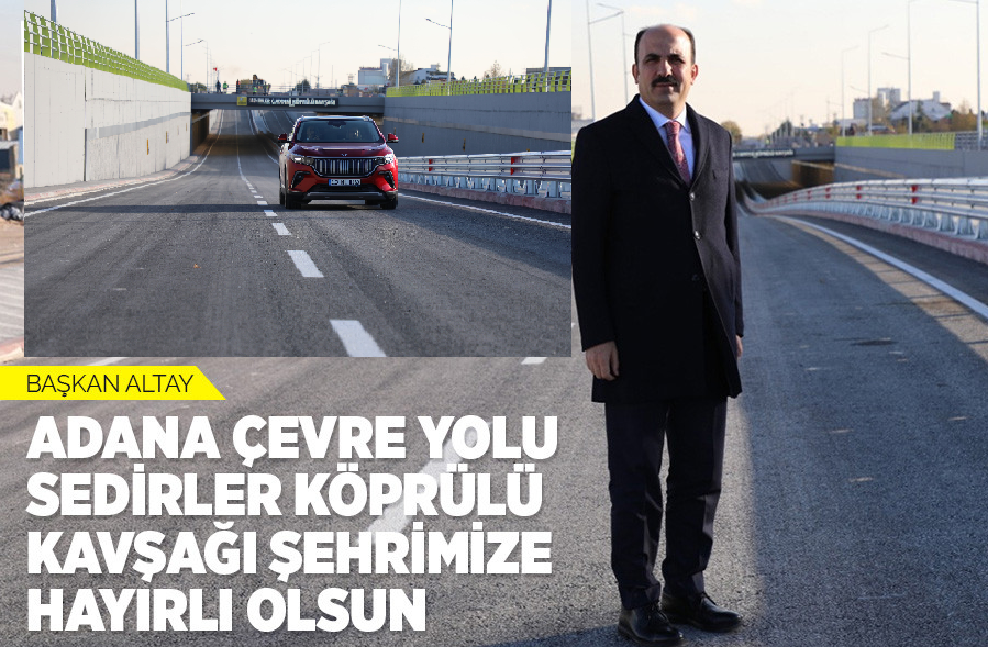 Başkan Altay: “Adana Çevre Yolu Sedirler Köprülü Kavşağı Şehrimize Hayırlı Olsun”