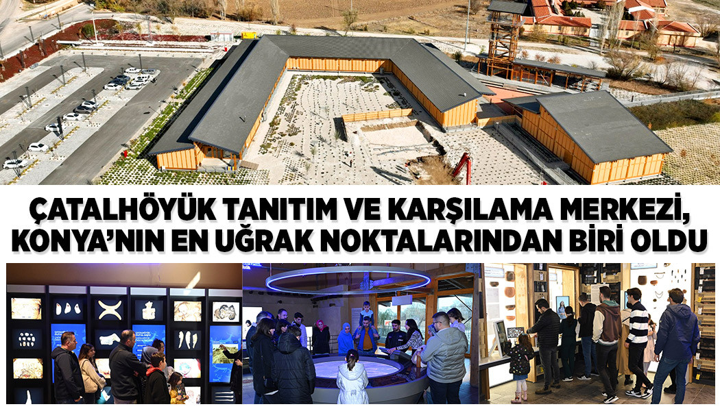 Çatalhöyük Tanıtım Ve Karşılama Merkezi, Konya’nın En Uğrak Noktalarından Biri Oldu