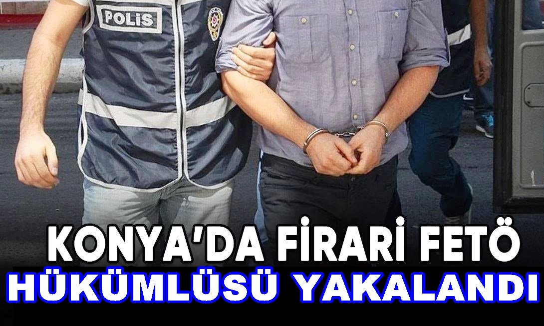 FETÖ Hükümlüsü 3 Firari Konya’da Yakalandı