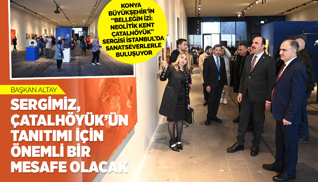Konya Büyükşehir’in “Belleğin İzi: Neolitik Kent Çatalhöyük” Sergisi İstanbul’da Sanat severlerle Buluşuyor