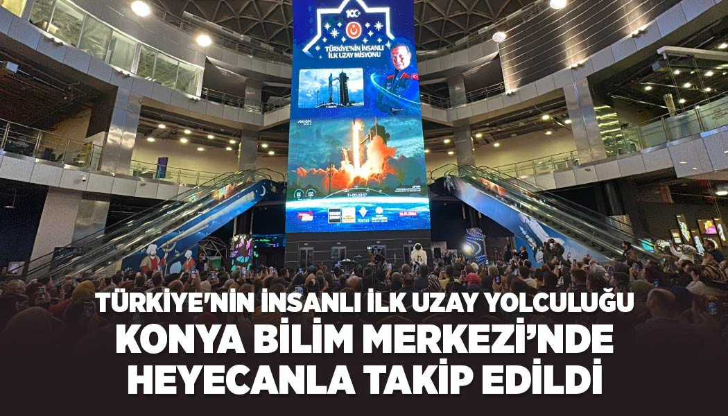 Türkiye'nin İnsanlı İlk Uzay Yolculuğu Konya Bilim Merkezi’nde Heyecanla Takip Edildi