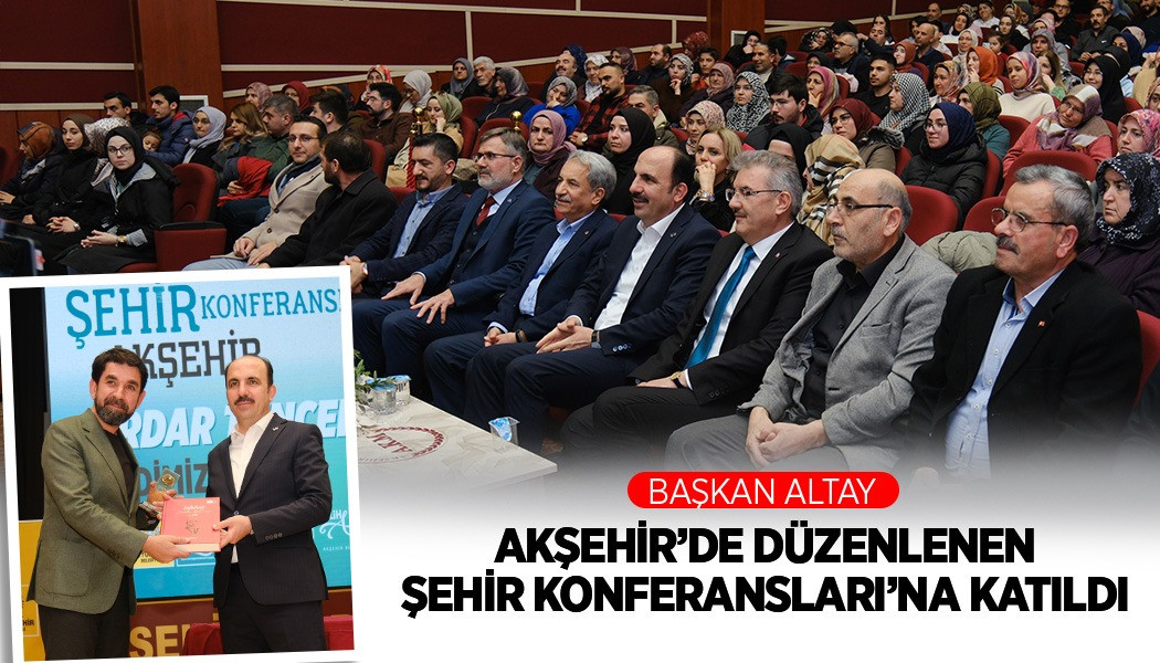 Başkan Altay Akşehir’de Düzenlenen Şehir Konferansları’na Katıldı