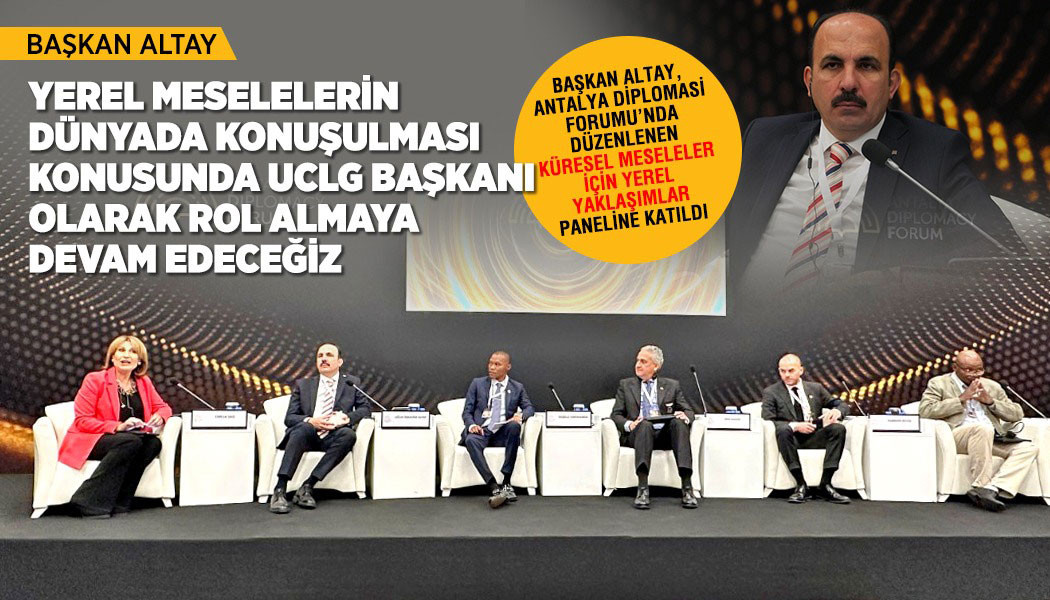 Başkan Altay, Antalya da “Küresel Meseleler İçin Yerel Yaklaşımlar” Paneline Katıldı