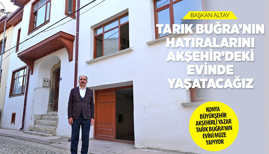 Başkan Altay: “Tarık Buğra’nın Hatıralarını Akşehir’deki Evinde Yaşatacağız”