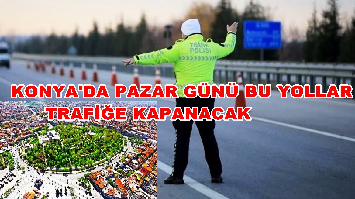 Konya'da Pazar Günü Bu Yollar Trafiğe Kapanacak