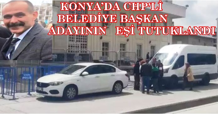  Konya’da CHP'li Adayın Eşi Tutuklandı
