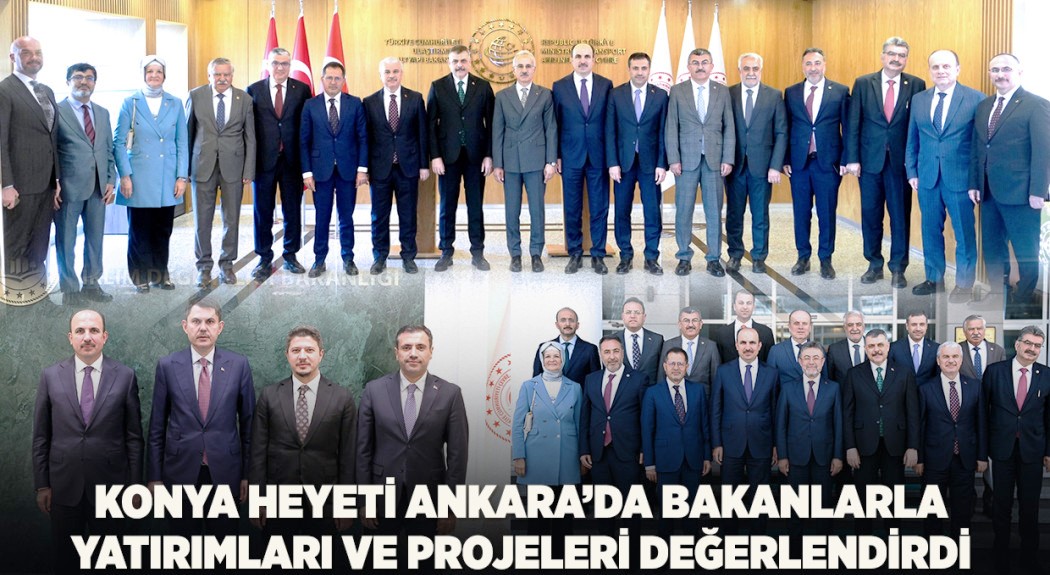 Konya Heyeti Ankara’da Bakanlarla Yatırımları ve Projeleri Değerlendirdi   