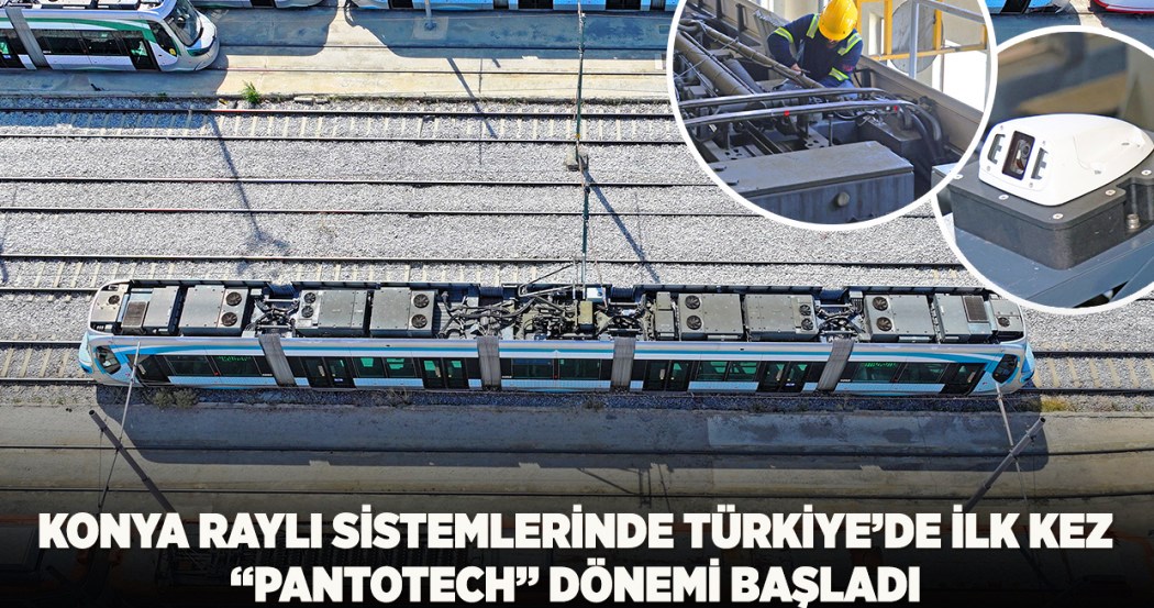 Konya Raylı Sistemlerinde Türkiye’de İlk Kez “ PantoTECH ” Dönemi Başladı   