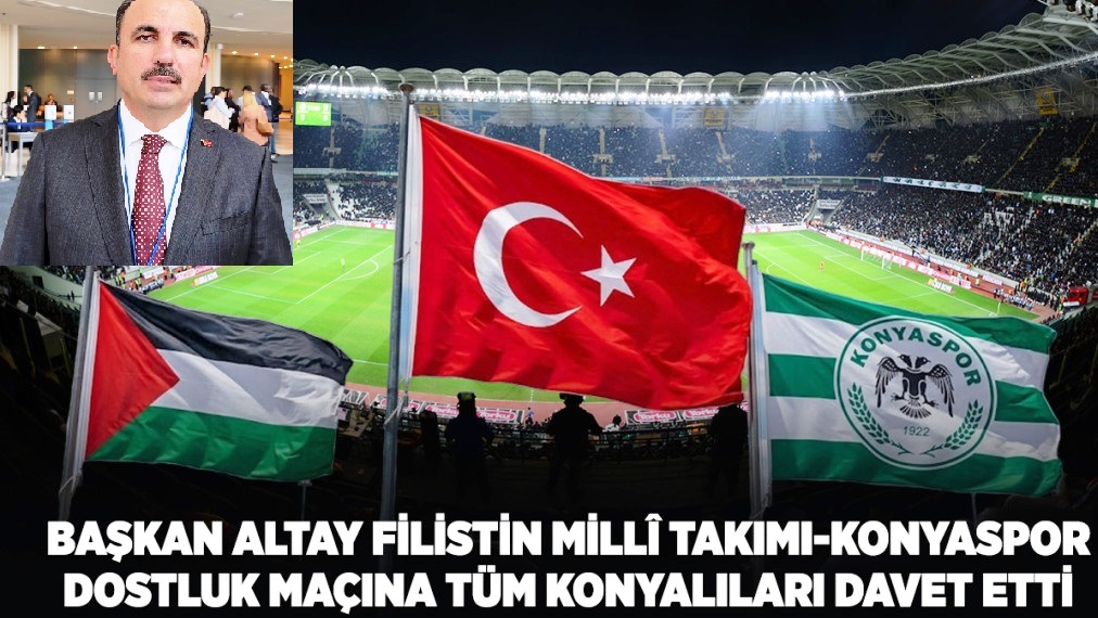 Başkan Altay Filistin Millî Takımı-Konyaspor Dostluk Maçına Tüm Konyalıları Davet Etti