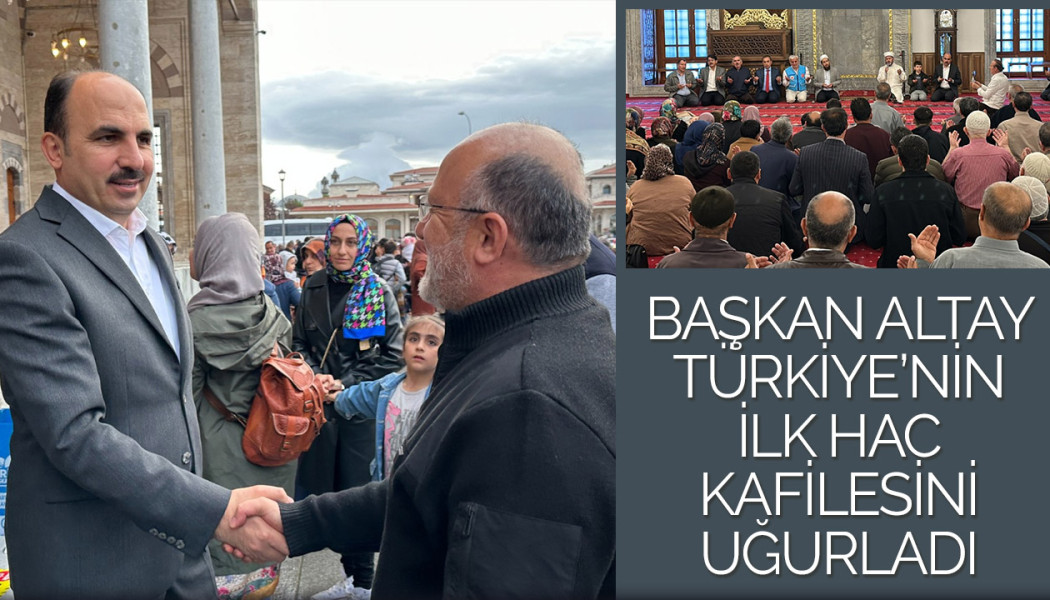 Başkan Altay Türkiye’nin İlk Hac Kafilesini Uğurladı