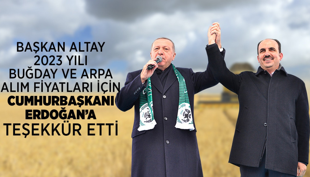 Başkan Altay 2023 Yılı Buğday Ve Arpa Alım Fiyatları İçin Cumhurbaşkanı Erdoğan’a Teşekkür Etti