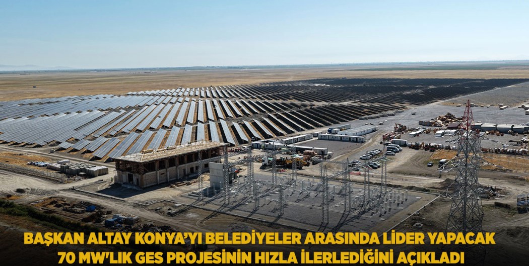 Konya’da 70 MW’lık GES projesi hızla ilerliyor