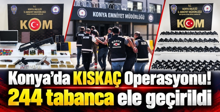 Konya’da Kıskaç Operasyonu: 244 Ruhsatsız Tabanca Ele Geçirildi